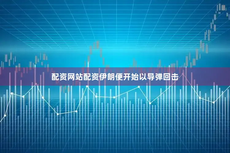 配资网站配资伊朗便开始以导弹回击