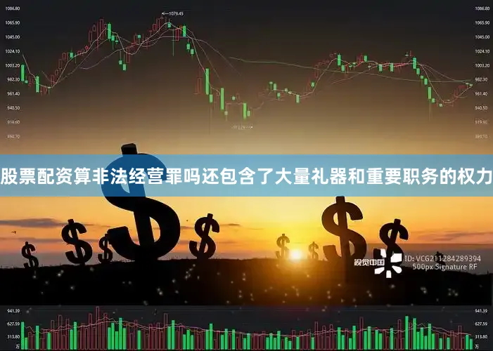 股票配资算非法经营罪吗还包含了大量礼器和重要职务的权力