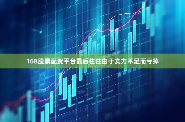 168股票配资平台最后往往由于实力不足而亏掉