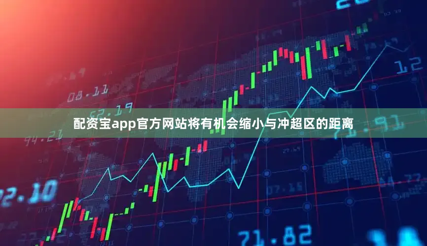 配资宝app官方网站将有机会缩小与冲超区的距离