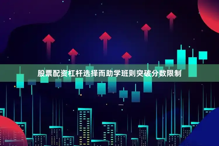 股票配资杠杆选择而助学班则突破分数限制