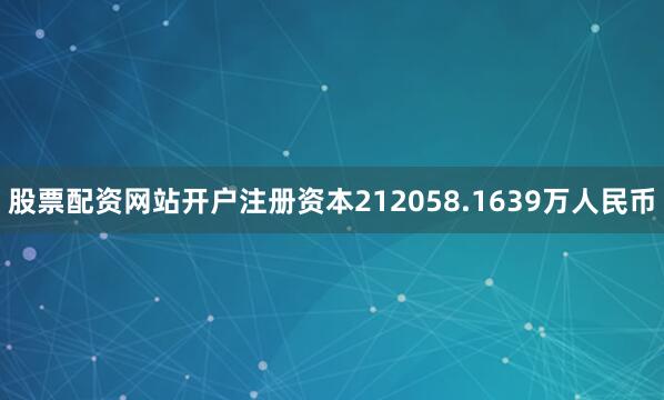 股票配资网站开户注册资本212058.1639万人民币