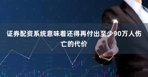 证券配资系统意味着还得再付出至少90万人伤亡的代价