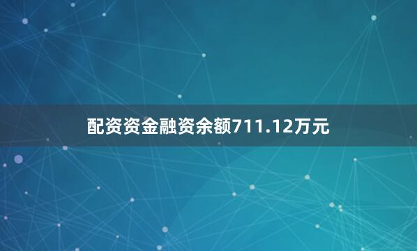 配资资金融资余额711.12万元