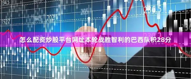 怎么配资炒股平台网址本轮战胜智利的巴西队积28分
