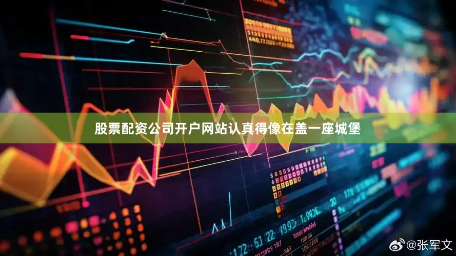 股票配资公司开户网站认真得像在盖一座城堡