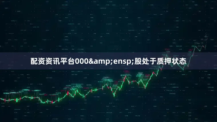 配资资讯平台000&ensp;股处于质押状态