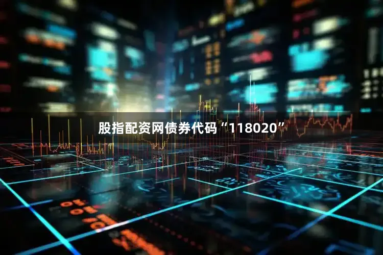 股指配资网债券代码“118020”